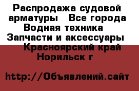 Распродажа судовой арматуры - Все города Водная техника » Запчасти и аксессуары   . Красноярский край,Норильск г.